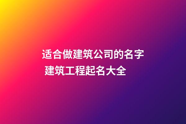 适合做建筑公司的名字 建筑工程起名大全-第1张-公司起名-玄机派